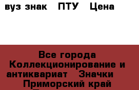 1.1) вуз знак : ПТУ › Цена ­ 189 - Все города Коллекционирование и антиквариат » Значки   . Приморский край,Партизанск г.